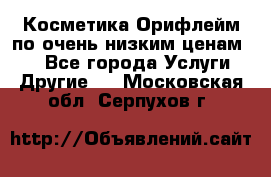 Косметика Орифлейм по очень низким ценам!!! - Все города Услуги » Другие   . Московская обл.,Серпухов г.